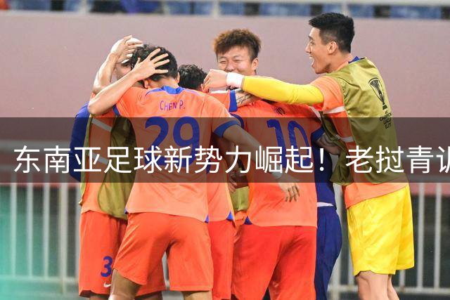 东南亚足球新势力崛起！老挝青训劲旅6球横扫中国冠军队