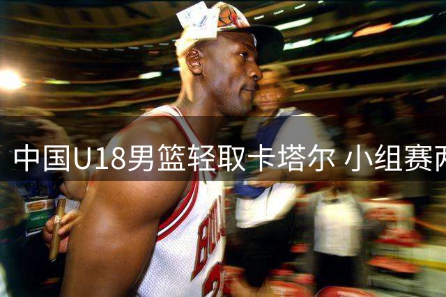 中国U18男篮轻取卡塔尔 小组赛两战全胜