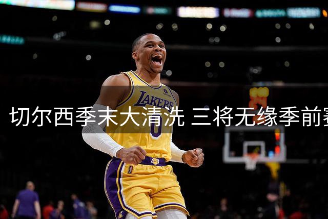 切尔西季末大清洗 三将无缘季前赛或遭抛售