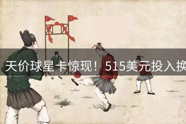 天价球星卡惊现！515美元投入换500万美元估值