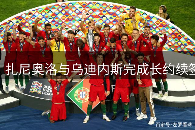 扎尼奥洛与乌迪内斯完成长约续签，锁定未来七年合作关系