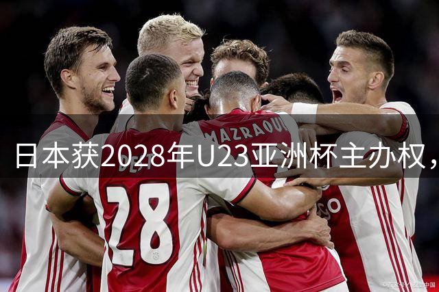 日本获2028年U23亚洲杯主办权，奥运资格之战即将打响