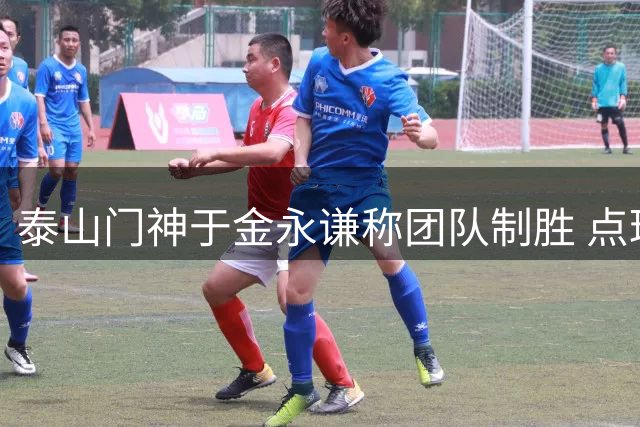 泰山门神于金永谦称团队制胜 点球神扑归功运气