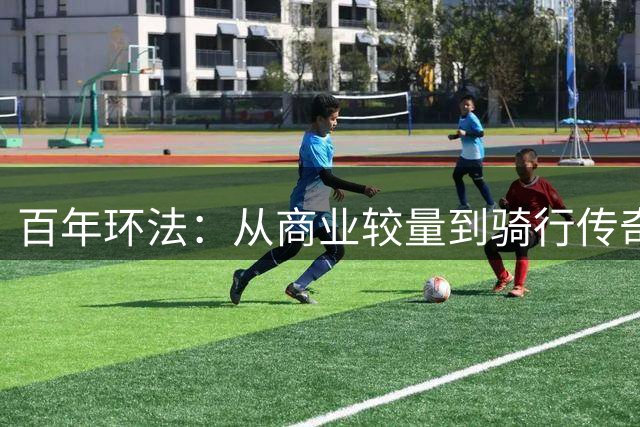 百年环法：从商业较量到骑行传奇
