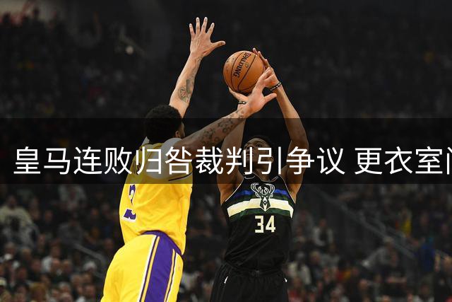 皇马连败归咎裁判引争议 更衣室问题何时能解