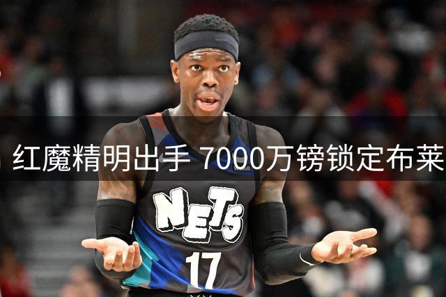 红魔精明出手 7000万镑锁定布莱顿中场新星