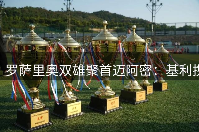 罗萨里奥双雄聚首迈阿密：基利携手梅西开启新篇章