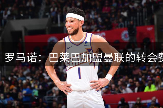 罗马诺：巴莱巴加盟曼联的转会费为6500万镑+500万镑