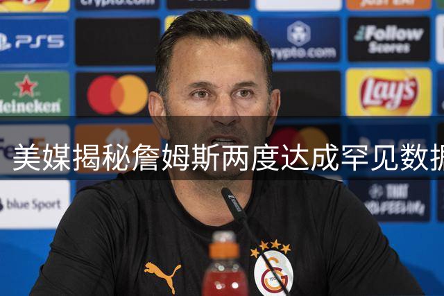 美媒揭秘詹姆斯两度达成罕见数据里程碑