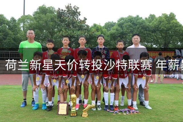 荷兰新星天价转投沙特联赛 年薪暴涨五倍创生涯新高