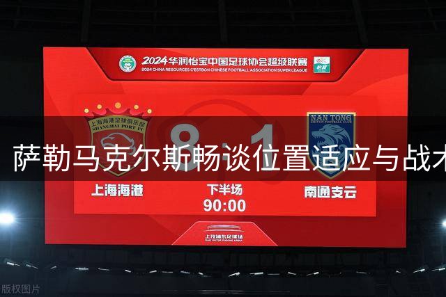 萨勒马克尔斯畅谈位置适应与战术执行