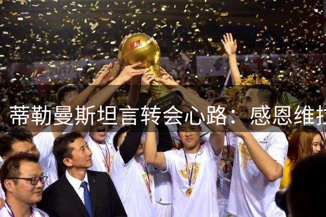 蒂勒曼斯坦言转会心路：感恩维拉但难拒曼联召唤
