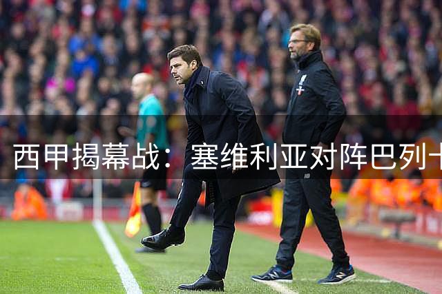 西甲揭幕战：塞维利亚对阵巴列卡诺实力解析