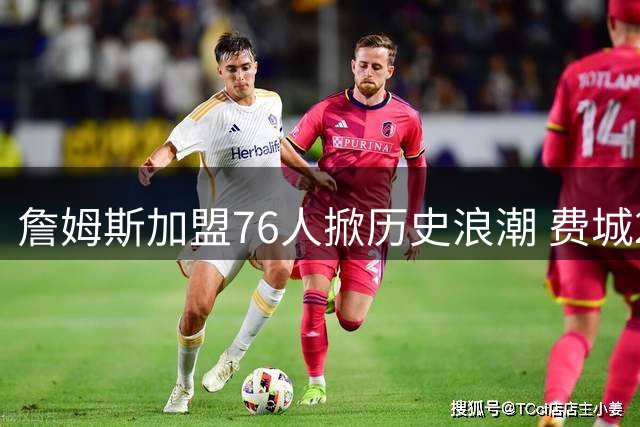 詹姆斯加盟76人掀历史浪潮 费城250年荣耀再续新篇章