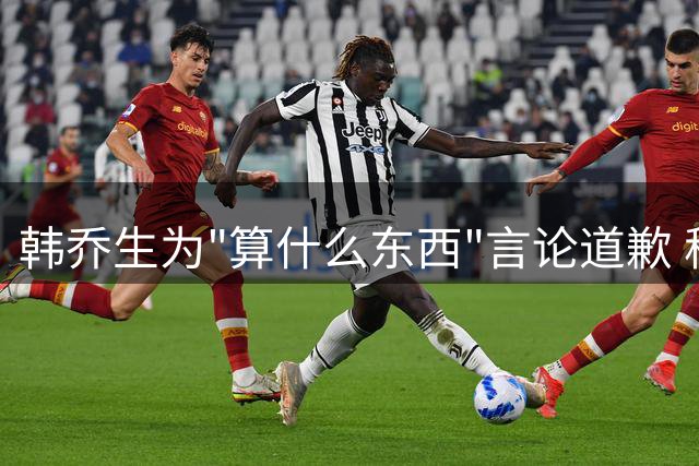 韩乔生为"算什么东西"言论道歉 称误伤申花球迷群体
