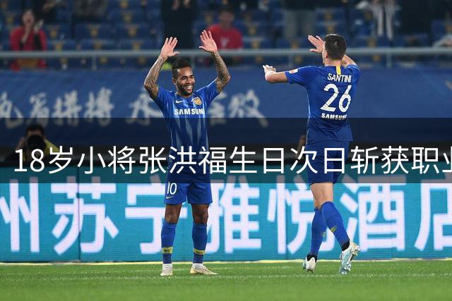 18岁小将张洪福生日次日斩获职业生涯处子球